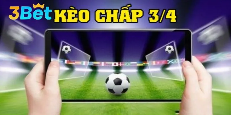 Hiểu bản chất kèo chấp 3/4 là gì để chơi hiệu quả